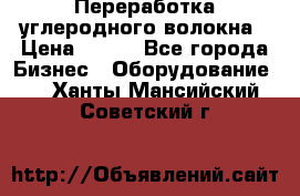 Переработка углеродного волокна › Цена ­ 100 - Все города Бизнес » Оборудование   . Ханты-Мансийский,Советский г.